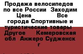 Продажа велосипедов, по все России. Заходим › Цена ­ 10 800 - Все города Спортивные и туристические товары » Другое   . Кемеровская обл.,Анжеро-Судженск г.